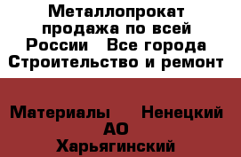 Металлопрокат продажа по всей России - Все города Строительство и ремонт » Материалы   . Ненецкий АО,Харьягинский п.